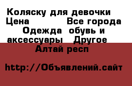 Коляску для девочки  › Цена ­ 6 500 - Все города Одежда, обувь и аксессуары » Другое   . Алтай респ.